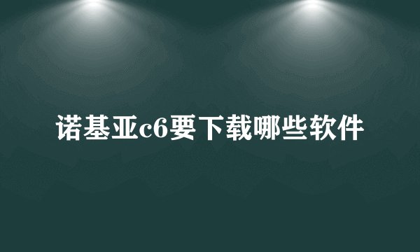 诺基亚c6要下载哪些软件