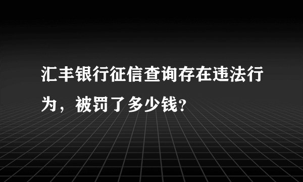 汇丰银行征信查询存在违法行为，被罚了多少钱？