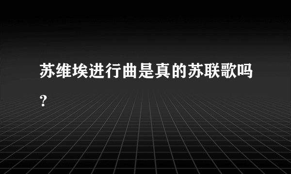 苏维埃进行曲是真的苏联歌吗？
