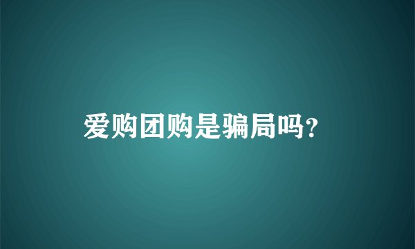 爱购团购是骗局吗？