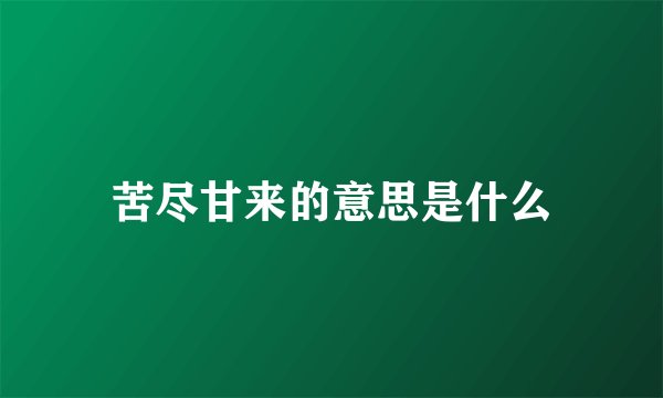 苦尽甘来的意思是什么