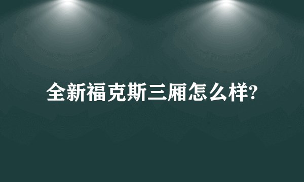 全新福克斯三厢怎么样?