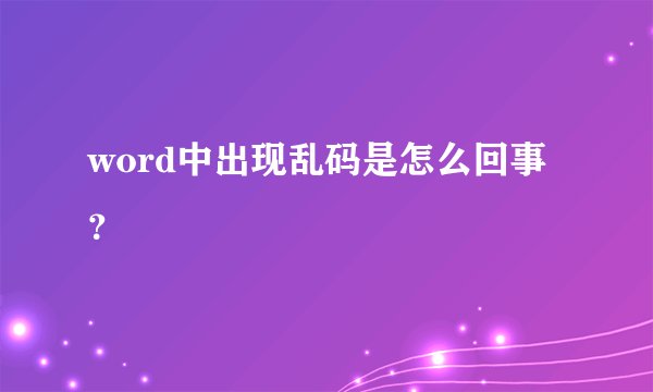 word中出现乱码是怎么回事？