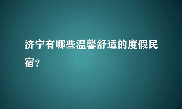 济宁有哪些温馨舒适的度假民宿？