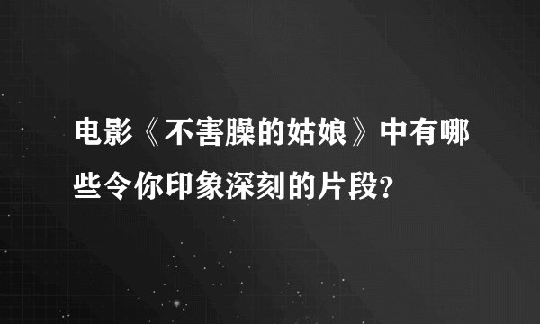 电影《不害臊的姑娘》中有哪些令你印象深刻的片段？