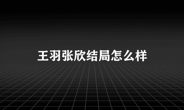 王羽张欣结局怎么样