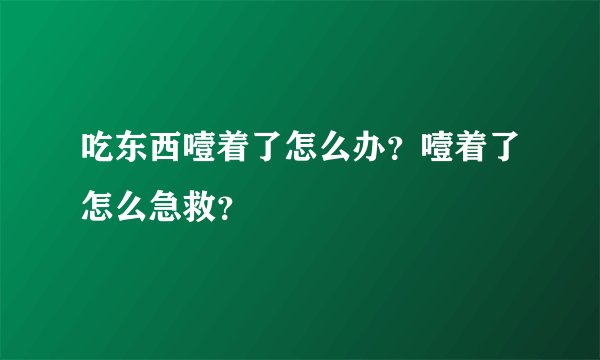 吃东西噎着了怎么办？噎着了怎么急救？