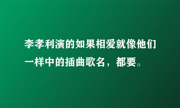 李孝利演的如果相爱就像他们一样中的插曲歌名，都要。