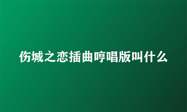 伤城之恋插曲哼唱版叫什么