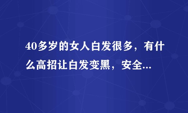 40多岁的女人白发很多，有什么高招让白发变黑，安全持久健康