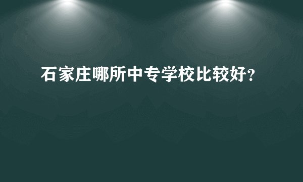 石家庄哪所中专学校比较好？