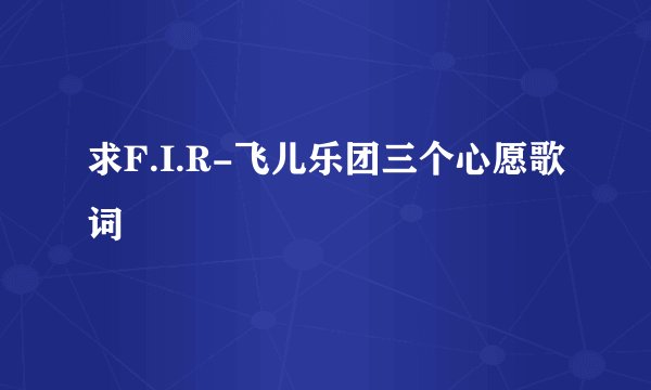 求F.I.R-飞儿乐团三个心愿歌词