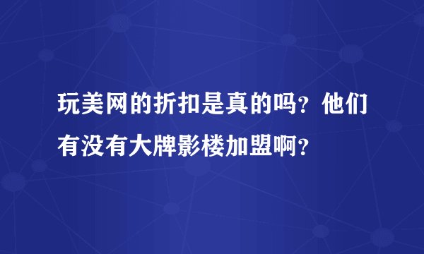 玩美网的折扣是真的吗？他们有没有大牌影楼加盟啊？