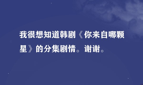 我很想知道韩剧《你来自哪颗星》的分集剧情。谢谢。