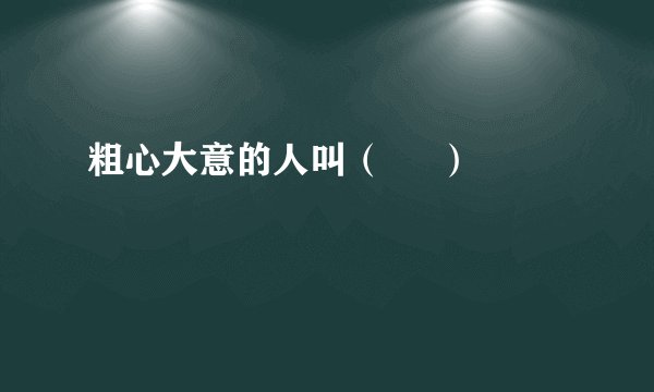 粗心大意的人叫（     ）