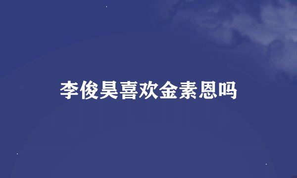 李俊昊喜欢金素恩吗