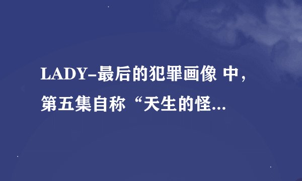 LADY-最后的犯罪画像 中，第五集自称“天生的怪兽”的那个人，叫什么名字？
