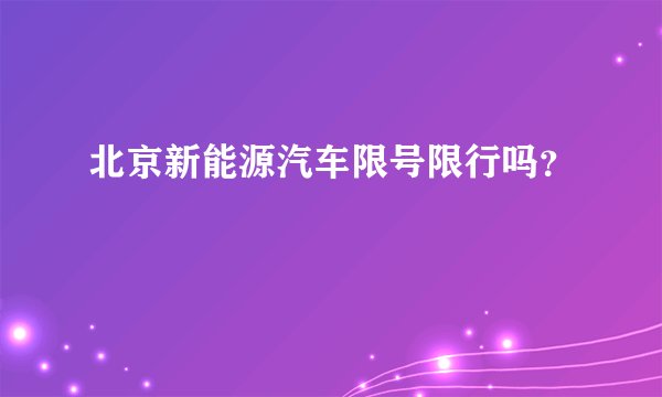北京新能源汽车限号限行吗？