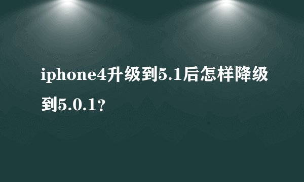 iphone4升级到5.1后怎样降级到5.0.1？