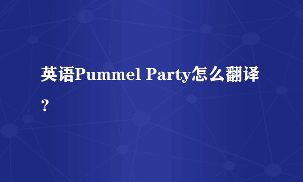 英语Pummel Party怎么翻译？