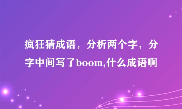 疯狂猜成语，分析两个字，分字中间写了boom,什么成语啊