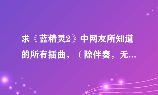 求《蓝精灵2》中网友所知道的所有插曲，（除伴奏，无歌词类），谢谢啊