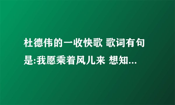杜德伟的一收快歌 歌词有句是:我愿乘着风儿来 想知道叫什么名字?