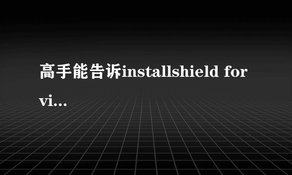 高手能告诉installshield for visual studio 2008 怎么用吗,能快速理解入门,谢谢!