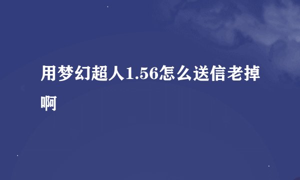 用梦幻超人1.56怎么送信老掉啊