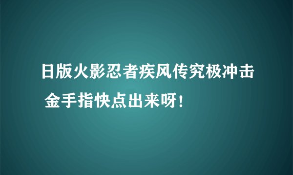 日版火影忍者疾风传究极冲击 金手指快点出来呀！