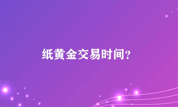 纸黄金交易时间？