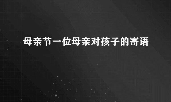 母亲节一位母亲对孩子的寄语