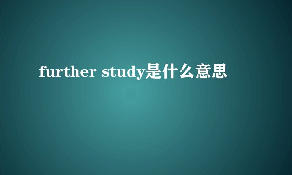further study是什么意思