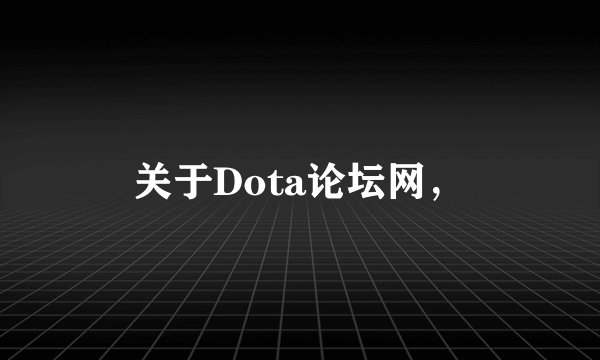 关于Dota论坛网，
