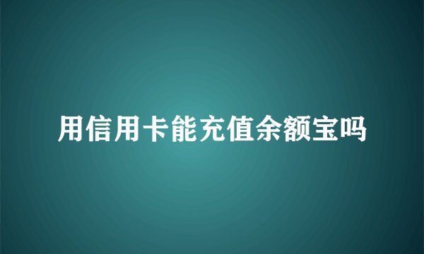 用信用卡能充值余额宝吗