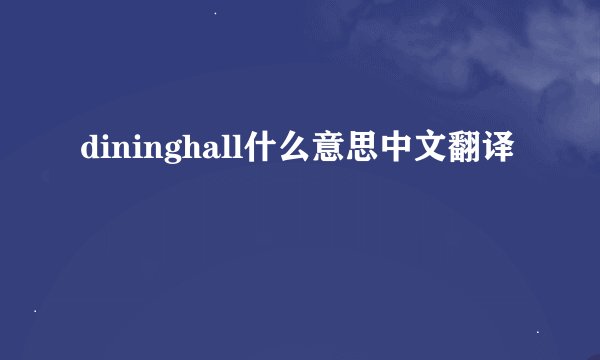 dininghall什么意思中文翻译