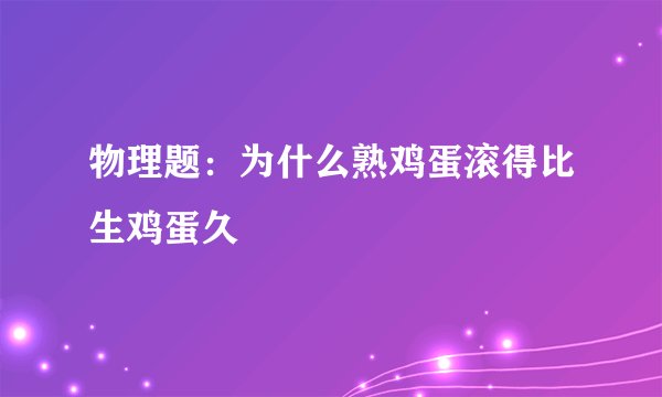 物理题：为什么熟鸡蛋滚得比生鸡蛋久