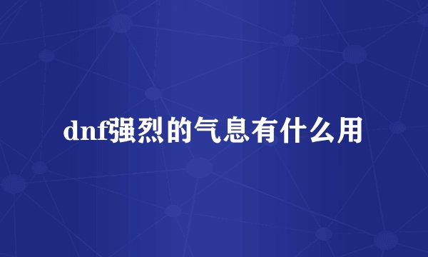 dnf强烈的气息有什么用