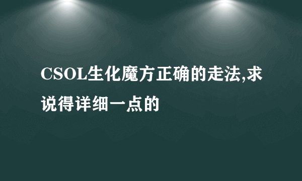 CSOL生化魔方正确的走法,求说得详细一点的