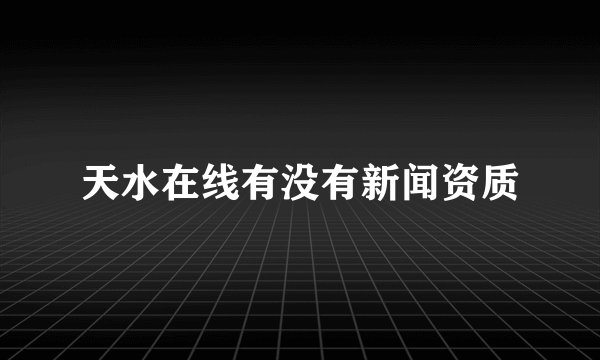 天水在线有没有新闻资质