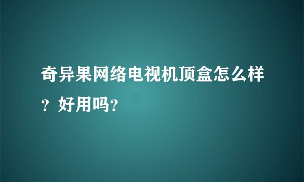 奇异果网络电视机顶盒怎么样？好用吗？