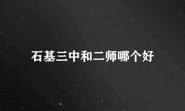 石基三中和二师哪个好