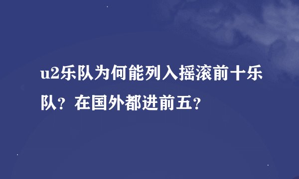 u2乐队为何能列入摇滚前十乐队？在国外都进前五？