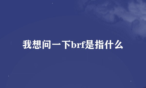 我想问一下brf是指什么