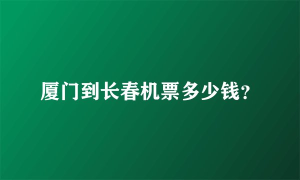 厦门到长春机票多少钱？