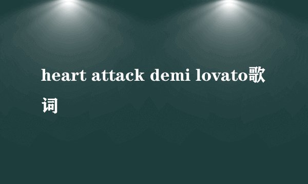 heart attack demi lovato歌词