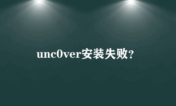 unc0ver安装失败？