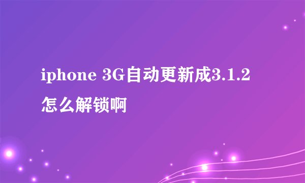 iphone 3G自动更新成3.1.2 怎么解锁啊