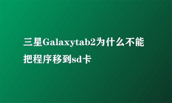 三星Galaxytab2为什么不能把程序移到sd卡