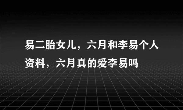 易二胎女儿，六月和李易个人资料，六月真的爱李易吗